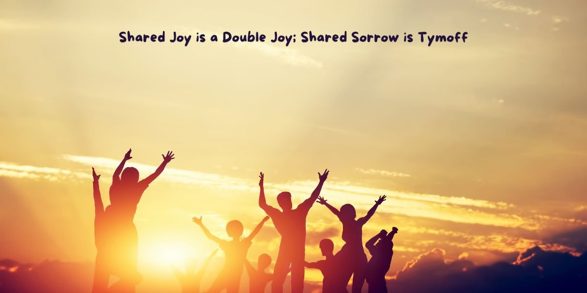 Shared Joy is a Double Joy; Shared Sorrow is Tymoff